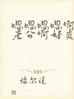 嗯嗯嗯嗯啊啊啊老公啊好爽