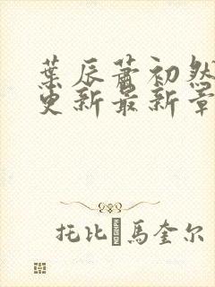 叶辰萧初然刚刚更新最新章节