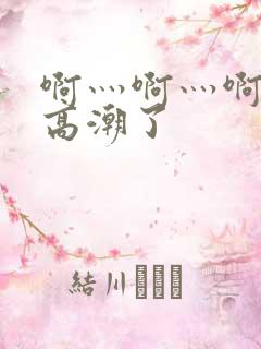 啊灬啊灬啊灬啊高潮了