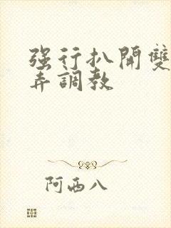 强行扒开双腿玩弄调教