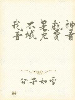 我不是戏神三九音域免费看