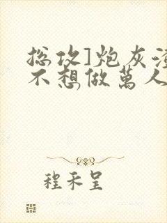 总攻]炮灰渣攻不想做万人迷