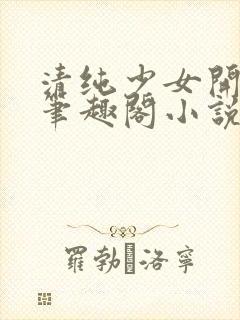 清纯少女开堕落笔趣阁小说陶陶