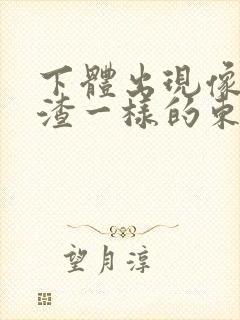 下体出现像豆腐渣一样的东西