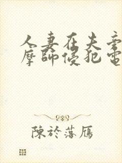 人妻在夫旁被按摩师侵犯电影