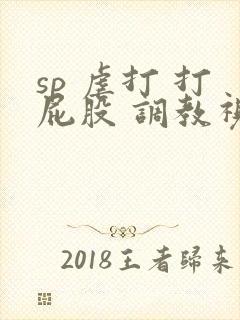 sp 虐打 打屁股 调教视频