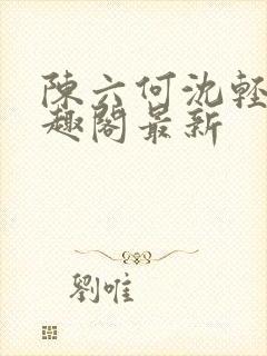 陈六何沈轻舞笔趣阁最新