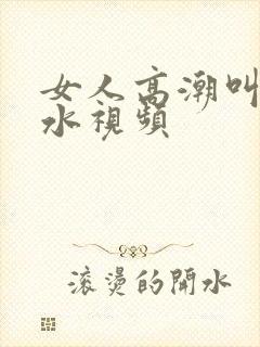 女人高潮叫床喷水视频