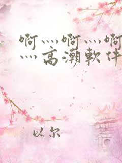 啊灬啊灬啊灬快灬高潮软件