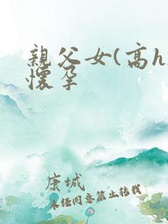 亲父女(高h)怀孕