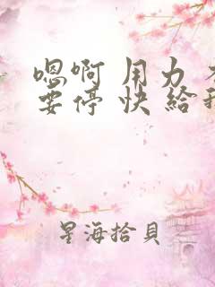 嗯啊 用力 不要停 快 给我 干我