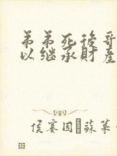 弟弟死后哥哥可以继承财产吗?