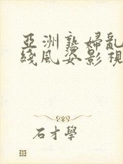 亚洲熟妇乱码在线风姿影视