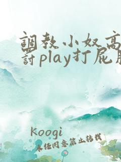 调教小奴高潮惩罚play打屁股