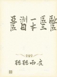 亚洲一区欧美二区日本三区