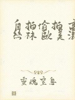 自拍偷拍 高跟丝袜 欧美激情