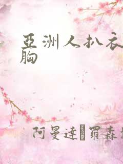 亚洲人扒衣服亲胸