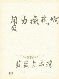 用力操我啊啊好爽