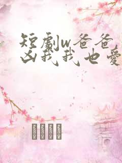 短剧w爸爸,你凶我我也爱你》