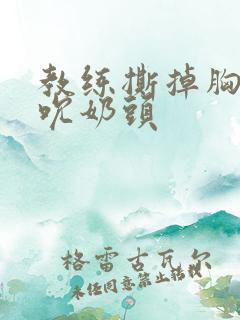 教练撕掉胸罩揉吮奶头