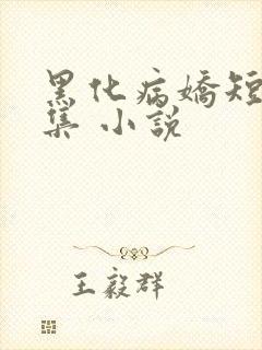黑化病娇短篇合集 小说