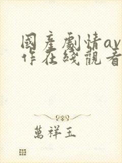 国产剧情av巨作在线观看