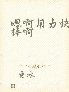 嗯啊用力快点好棒啊