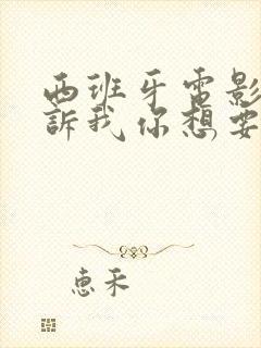 西班牙电影《告诉我你想要什么》在