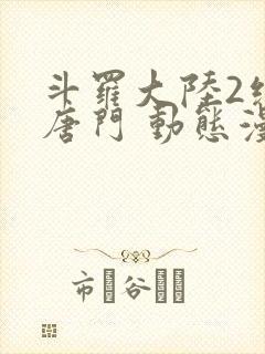 斗罗大陆2绝世唐门 动态漫