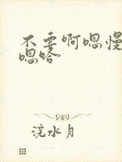 不要啊嗯慢一点嗯哈