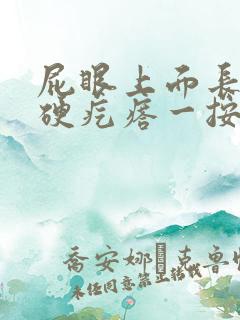 屁眼上面长了个硬疙瘩一按就痛