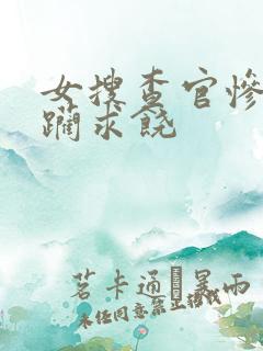 女搜查官惨遭蹂躏求饶