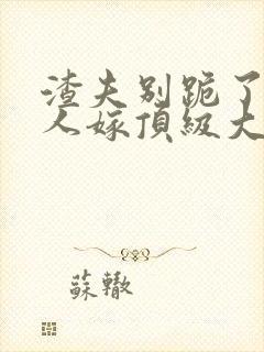 渣夫别跪了,夫人嫁顶级大佬