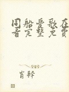 同船爱歌在线观看完整免费高清原声