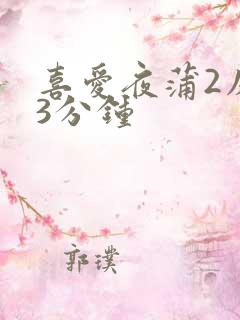 喜爱夜蒲2床戏3分钟