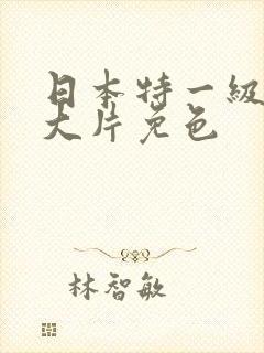 日本特一级a黄大片免色