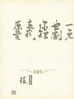 原来你也一直深爱我短剧免费观看