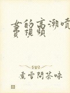 女的高潮喷水免费视频