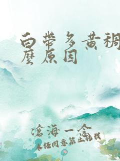 白带多黄稠是什么原因