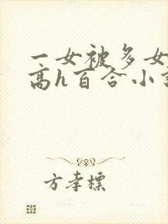 一女被多女调教高h百合小说