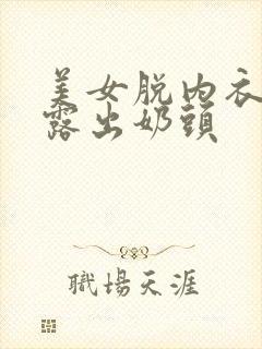 美女脱内衣内裤露出奶头