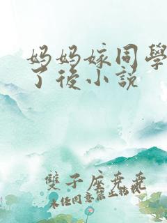 妈妈嫁同学怀孕了后小说