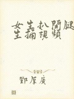 女生扒开腿让男生捅视频