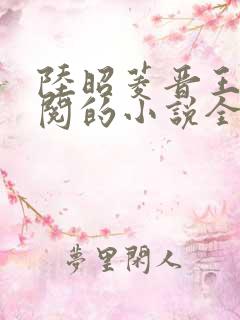 陆昭菱晋王周时阅的小说全文免费阅读无弹窗