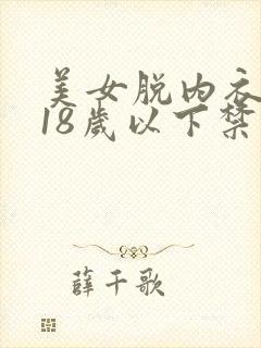 美女脱内衣内裤18岁以下禁