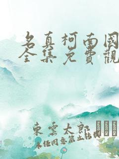 名真柯南国语版全集免费观看