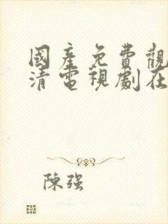 国产免费观看高清电视剧在线播放