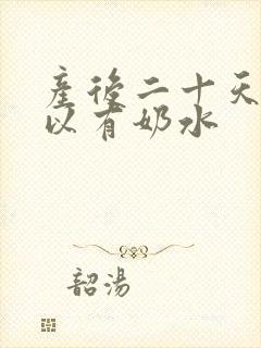 产后二十天还可以有奶水