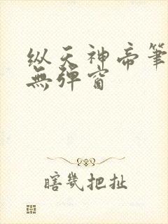 纵天神帝笔趣阁无弹窗