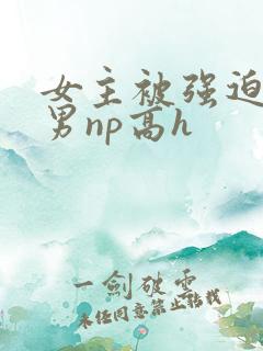 女主被强迫承欢男np高h